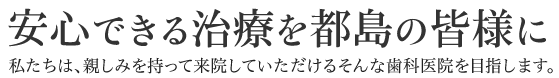 安心できる治療を都島の皆様に 私たちは、親しみを持って来院していただけるそんな歯科医院を目指します。